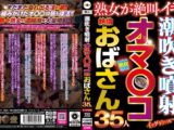 潮吹き噴射オマ〇コ絶倫おばさん35人